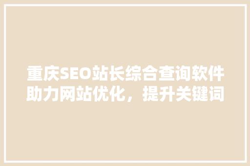 重庆SEO站长综合查询软件助力网站优化，提升关键词排名