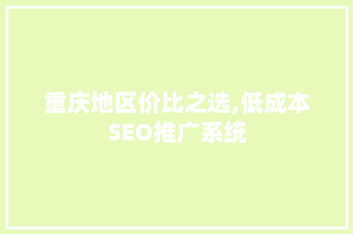 重庆地区价比之选,低成本SEO推广系统