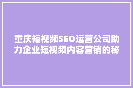 重庆短视频SEO运营公司助力企业短视频内容营销的秘密武器