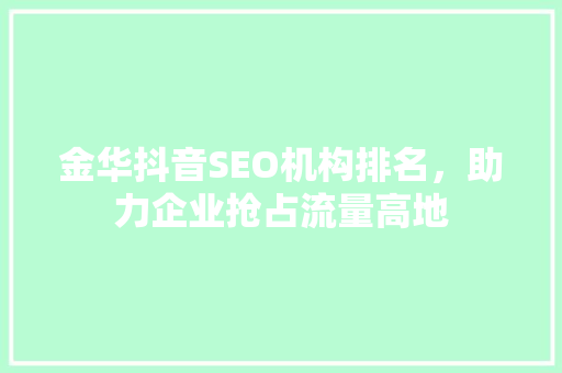 金华抖音SEO机构排名，助力企业抢占流量高地