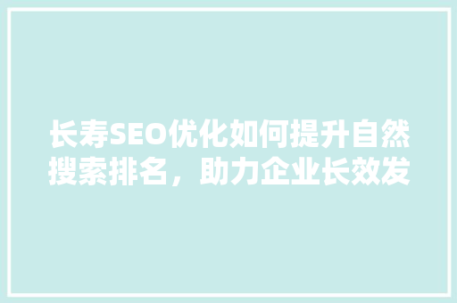 长寿SEO优化如何提升自然搜索排名，助力企业长效发展