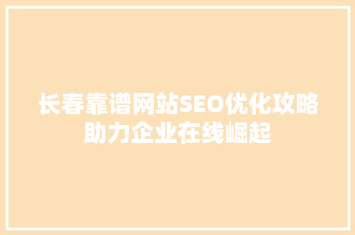 长春靠谱网站SEO优化攻略助力企业在线崛起