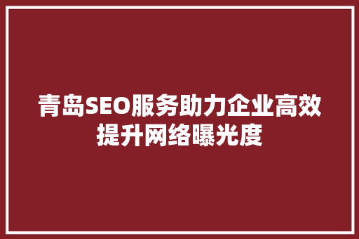 青岛SEO服务助力企业高效提升网络曝光度