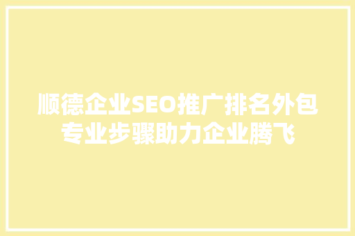 顺德企业SEO推广排名外包专业步骤助力企业腾飞