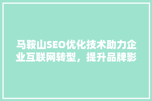 马鞍山SEO优化技术助力企业互联网转型，提升品牌影响力