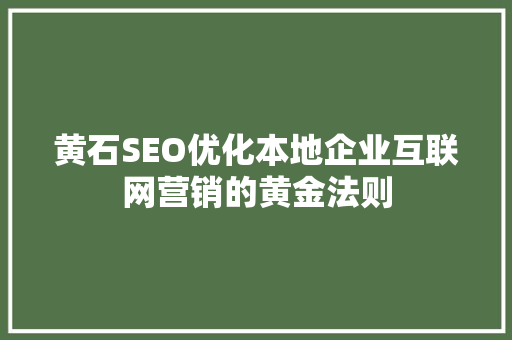 黄石SEO优化本地企业互联网营销的黄金法则