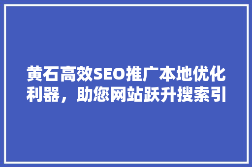 黄石高效SEO推广本地优化利器，助您网站跃升搜索引擎前列