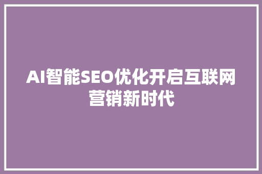 AI智能SEO优化开启互联网营销新时代
