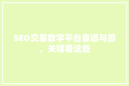 SEO交易数字平台靠谱与否，关键看这些