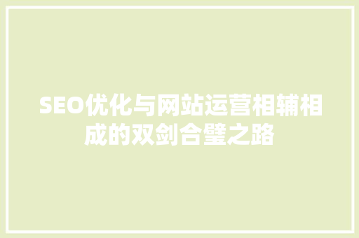 SEO优化与网站运营相辅相成的双剑合璧之路