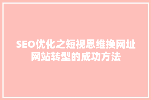 SEO优化之短视思维换网址网站转型的成功方法