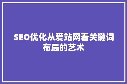 SEO优化从爱站网看关键词布局的艺术