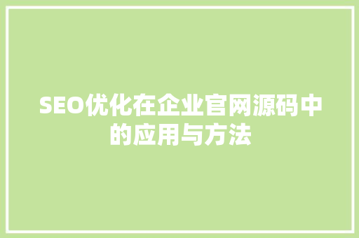SEO优化在企业官网源码中的应用与方法