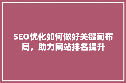 SEO优化如何做好关键词布局，助力网站排名提升