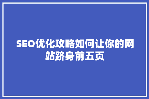 SEO优化攻略如何让你的网站跻身前五页