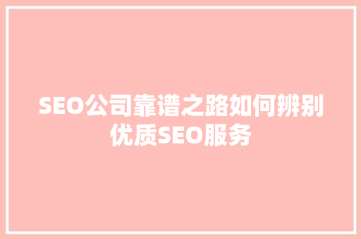 SEO公司靠谱之路如何辨别优质SEO服务