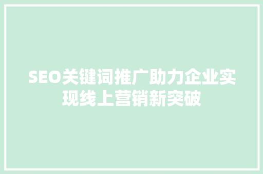 SEO关键词推广助力企业实现线上营销新突破