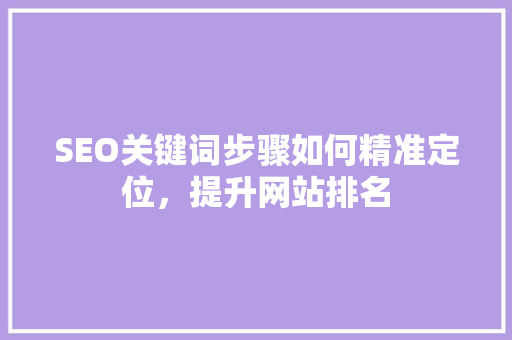 SEO关键词步骤如何精准定位，提升网站排名
