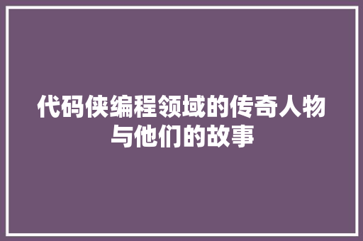 代码侠编程领域的传奇人物与他们的故事