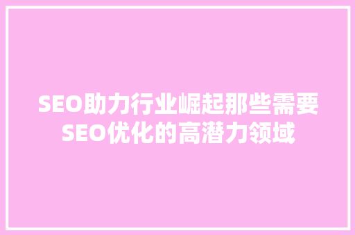 SEO助力行业崛起那些需要SEO优化的高潜力领域