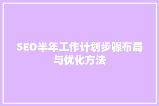 SEO半年工作计划步骤布局与优化方法