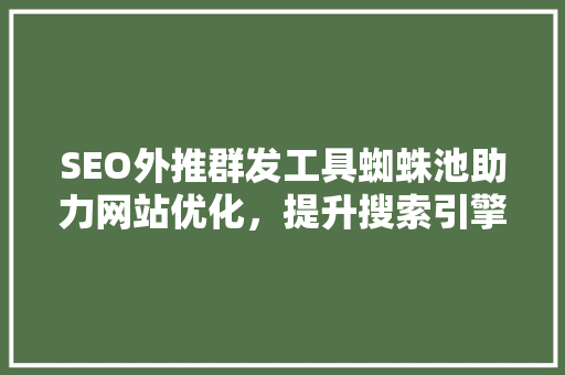 SEO外推群发工具蜘蛛池助力网站优化，提升搜索引擎排名