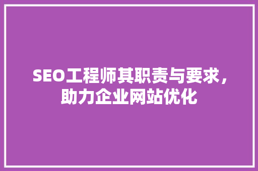 SEO工程师其职责与要求，助力企业网站优化