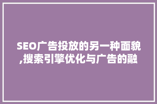 SEO广告投放的另一种面貌,搜索引擎优化与广告的融合之路