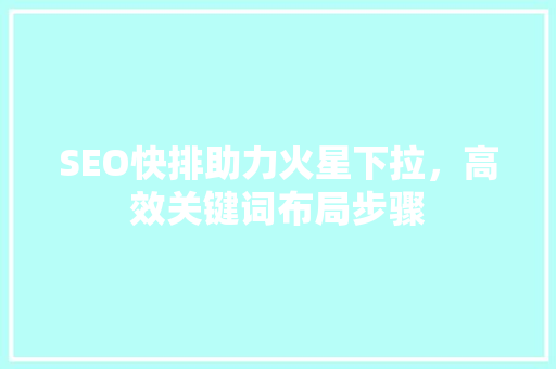 SEO快排助力火星下拉，高效关键词布局步骤