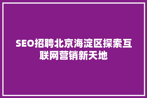 SEO招聘北京海淀区探索互联网营销新天地