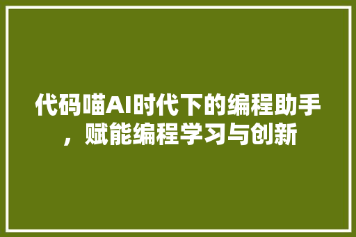 代码喵AI时代下的编程助手，赋能编程学习与创新