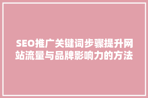 SEO推广关键词步骤提升网站流量与品牌影响力的方法