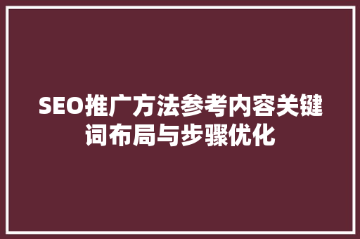 SEO推广方法参考内容关键词布局与步骤优化