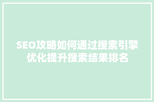 SEO攻略如何通过搜索引擎优化提升搜索结果排名