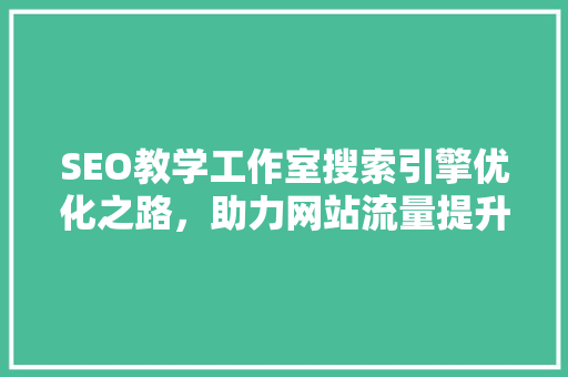 SEO教学工作室搜索引擎优化之路，助力网站流量提升
