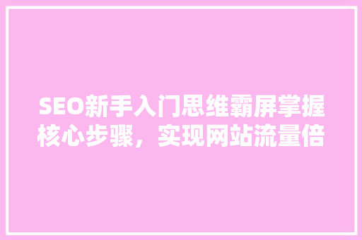 SEO新手入门思维霸屏掌握核心步骤，实现网站流量倍增