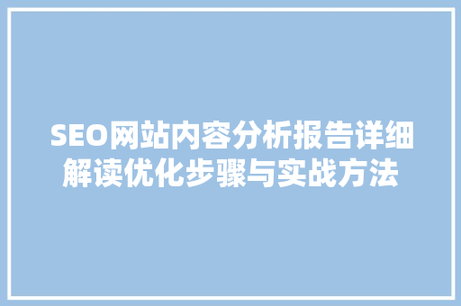 SEO网站内容分析报告详细解读优化步骤与实战方法