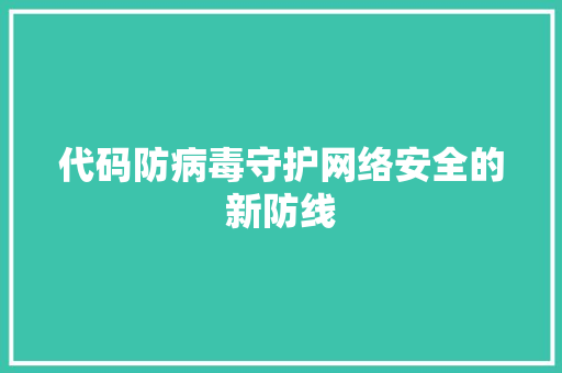 代码防病毒守护网络安全的新防线