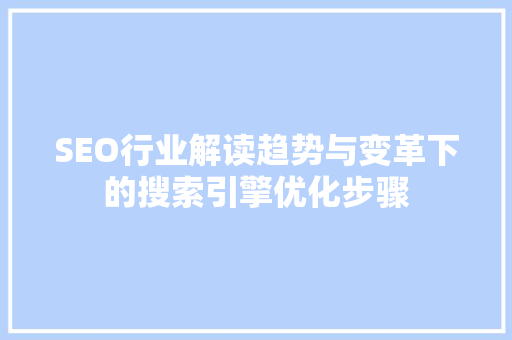 SEO行业解读趋势与变革下的搜索引擎优化步骤