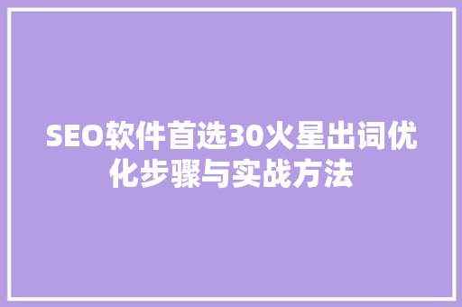 SEO软件首选30火星出词优化步骤与实战方法