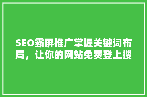 SEO霸屏推广掌握关键词布局，让你的网站免费登上搜索榜单