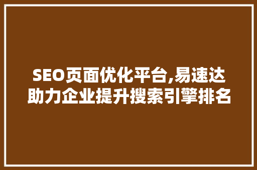 SEO页面优化平台,易速达助力企业提升搜索引擎排名