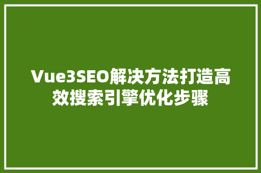 Vue3SEO解决方法打造高效搜索引擎优化步骤