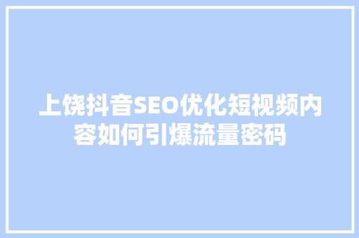 上饶抖音SEO优化短视频内容如何引爆流量密码