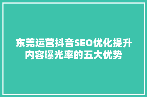 东莞运营抖音SEO优化提升内容曝光率的五大优势