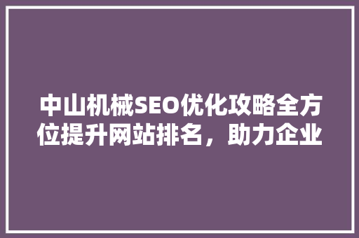 中山机械SEO优化攻略全方位提升网站排名，助力企业腾飞