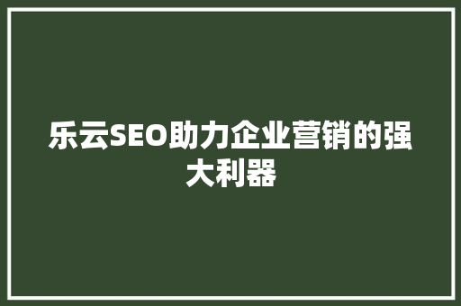 乐云SEO助力企业营销的强大利器