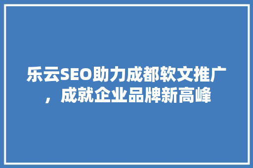 乐云SEO助力成都软文推广，成就企业品牌新高峰