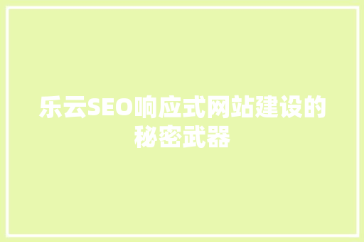 乐云SEO响应式网站建设的秘密武器