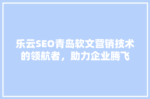 乐云SEO青岛软文营销技术的领航者，助力企业腾飞
